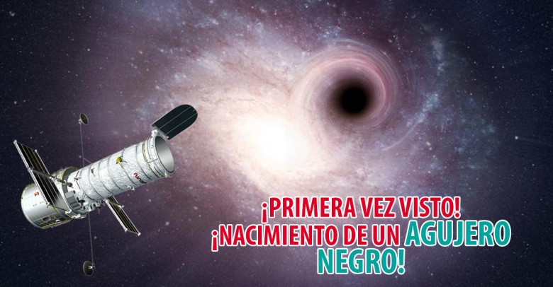 ¡El telescopio Hubble permite por primera vez observar el nacimiento de un agujero negro!