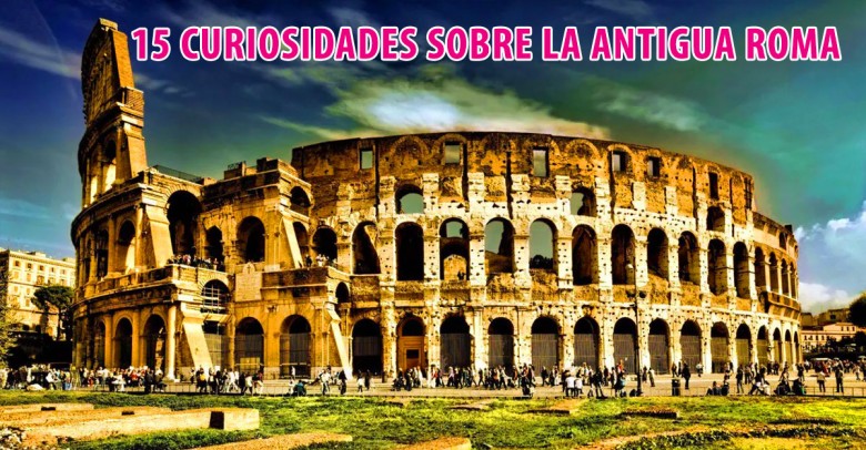 15 Curiosidades sobre la antigua Roma