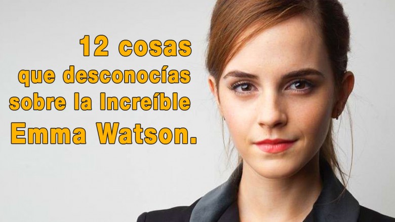 12 cosas que desconocías sobre la Increíble Emma Watson.